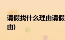 请假找什么理由请假理由大汇总(请假找个理由)