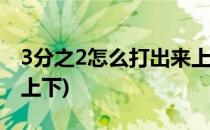 3分之2怎么打出来上下(三分之一怎么打出来上下)