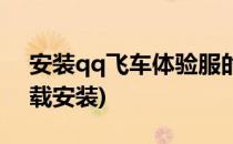 安装qq飞车体验服的方法(qq飞车体验服下载安装)