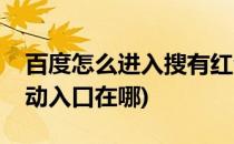 百度怎么进入搜有红包活动(百度搜有红包活动入口在哪)