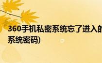 360手机私密系统忘了进入的密码怎么办(360手机忘记私密系统密码)