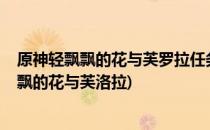 原神轻飘飘的花与芙罗拉任务触发完成攻略2022(原神轻飘飘的花与芙洛拉)
