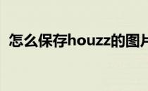 怎么保存houzz的图片(dazz怎么保存照片)