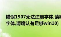 错误1907无法注册字体,请确认有足够(错误1907无法注册字体,请确认有足够win10)