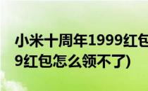 小米十周年1999红包怎么领(小米十周年1999红包怎么领不了)