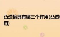 凸透镜具有哪三个作用(凸透镜具有什么作用什么作用什么作用)