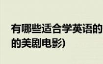 有哪些适合学英语的美剧(有哪些适合学英语的美剧电影)