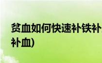 贫血如何快速补铁补血(缺铁性贫血怎么快速补血)