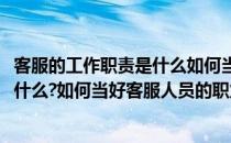 客服的工作职责是什么如何当好客服人员(客服的工作职责是什么?如何当好客服人员的职业)