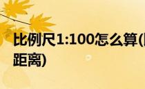 比例尺1:100怎么算(比例尺1:100怎么算图上距离)