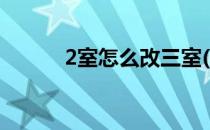 2室怎么改三室(2室如何改三室)