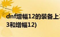 dnf增幅12的装备上13成功率是多少(dnf+13和增幅12)