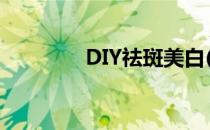 DIY祛斑美白(美白去斑diy)