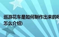巡游花车是如何制作出来的呀今天我来告诉大家(巡游花车的怎么介绍)