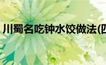 川蜀名吃钟水饺做法(四川钟水饺的做法窍门)