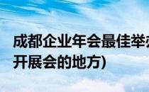 成都企业年会最佳举办地-去这些地方玩(成都开展会的地方)