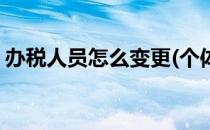 办税人员怎么变更(个体户办税人员怎么变更)