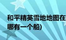 和平精英雪地地图在哪(和平精英雪地地图在哪有一个船)