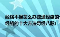 经络不通怎么办疏通经络的十大方法(经络不通怎么办 疏通经络的十大方法奇经八脉)