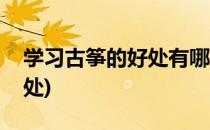 学习古筝的好处有哪些(学古筝到底有多大用处)
