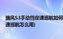 瑞风S3手动挡定速巡航如何设置(视频播放瑞风s3手动挡定速巡航怎么用)
