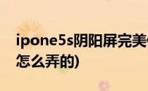 ipone5s阴阳屏完美修复教程(苹果5s阴阳屏怎么弄的)