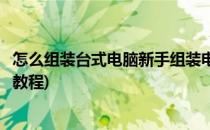怎么组装台式电脑新手组装电脑教程(怎么组装台式电脑详细教程)