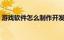 游戏软件怎么制作开发(如何做游戏软件开发)