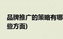 品牌推广的策略有哪些(品牌推广的策略有哪些方面)