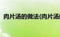 肉片汤的做法(肉片汤的做法 最正宗的做法)