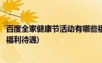 百度全家健康节活动有哪些福利(百度全家健康节活动有哪些福利待遇)