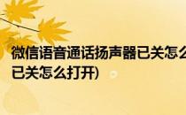 微信语音通话扬声器已关怎么打开(微信语音通话显示扬声器已关怎么打开)