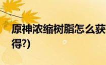 原神浓缩树脂怎么获得(原神浓缩树脂怎么获得?)