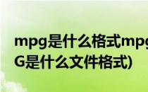 mpg是什么格式mpg格式文件怎么打开(MPG是什么文件格式)