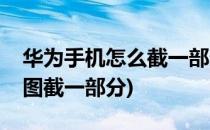 华为手机怎么截一部分截图(华为手机怎样截图截一部分)