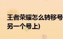 王者荣耀怎么转移号(王者荣耀怎么转移号到另一个号上)