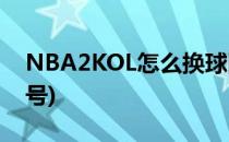 NBA2KOL怎么换球队(nba2kol怎么换球队号)