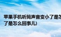 苹果手机听筒声音变小了是怎么回事(苹果手机听筒声音变小了是怎么回事儿)