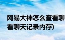 网易大神怎么查看聊天记录(网易大神怎么查看聊天记录内存)