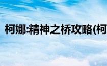 柯娜:精神之桥攻略(柯娜:精神之桥攻略腐灵)