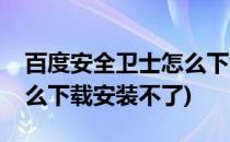 百度安全卫士怎么下载安装(百度安全卫士怎么下载安装不了)