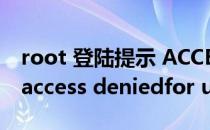 root 登陆提示 ACCESS DENIED 解决办法(access deniedfor user root)