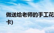 做送给老师的手工花(做送给老师的手工花贺卡)