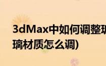 3dMax中如何调整玻璃材质(3dmax建筑玻璃材质怎么调)