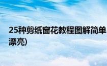 25种剪纸窗花教程图解简单(25种剪纸窗花教程图解简单又漂亮)