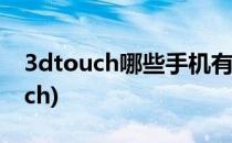 3dtouch哪些手机有(安卓手机哪款有3dtouch)