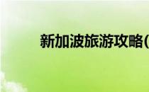 新加波旅游攻略(新加坡旅游攻略)