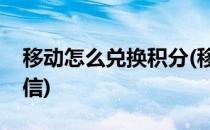移动怎么兑换积分(移动怎么兑换积分话费短信)
