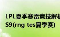 LPL夏季赛雷竞技解析RNG如何战胜TES挺进S9(rng tes夏季赛)