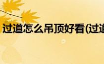 过道怎么吊顶好看(过道怎么吊顶好看又实用)